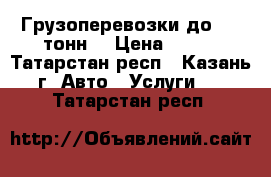  Грузоперевозки до 3.5 тонн  › Цена ­ 500 - Татарстан респ., Казань г. Авто » Услуги   . Татарстан респ.